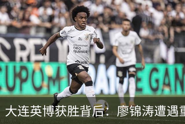 大连英博获胜背后：廖锦涛遭遇重创，毕津浩缺阵影响